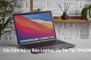 Các Cửa Hàng Bán Laptop Uy Tín Tại TPHCM