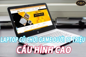 Laptop Cũ Chơi Game Dưới 11 Triệu Cấu Hình Cao