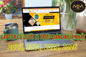 Laptop Cũ Dưới 12 Triệu Đáng Mua Nhất 2023, 2024, 2025, 2026