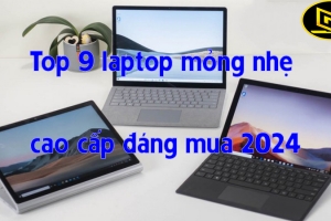 TOP 9 MẪU LAPTOP MỎNG NHẸ CAO CẤP GIÁ RẺ ĐÁNG MUA 2024
